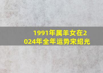 1991年属羊女在2024年全年运势宋绍光