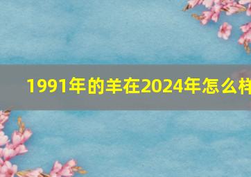 1991年的羊在2024年怎么样