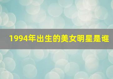 1994年出生的美女明星是谁