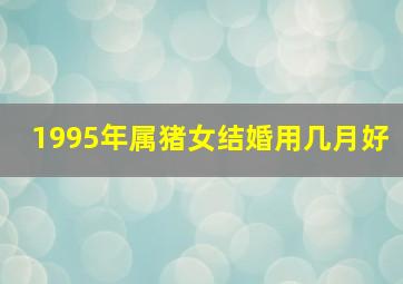 1995年属猪女结婚用几月好