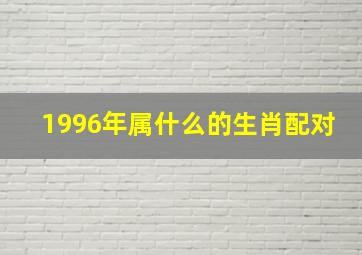 1996年属什么的生肖配对