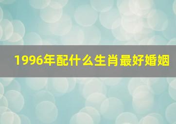 1996年配什么生肖最好婚姻