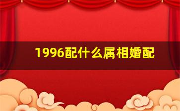 1996配什么属相婚配