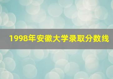 1998年安徽大学录取分数线