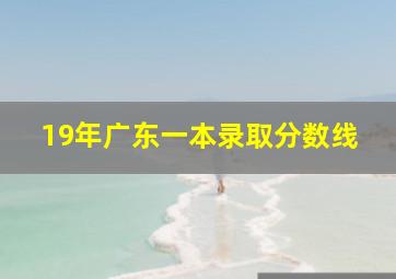 19年广东一本录取分数线