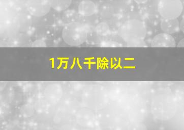 1万八千除以二