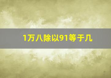 1万八除以91等于几