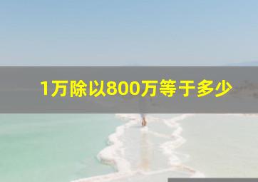 1万除以800万等于多少