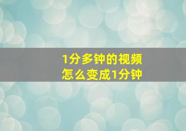 1分多钟的视频怎么变成1分钟