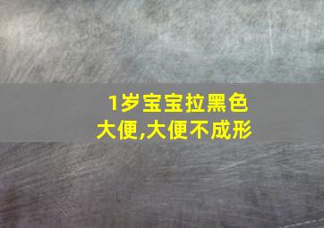 1岁宝宝拉黑色大便,大便不成形