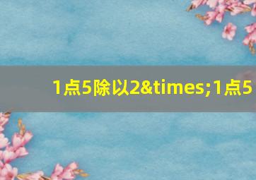 1点5除以2×1点5