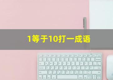 1等于10打一成语