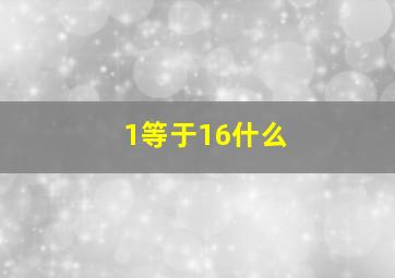 1等于16什么