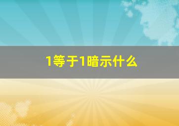 1等于1暗示什么