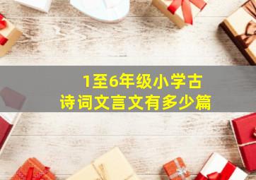 1至6年级小学古诗词文言文有多少篇