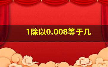 1除以0.008等于几