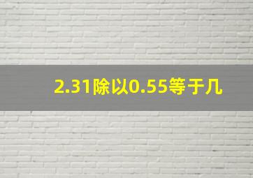 2.31除以0.55等于几