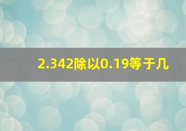 2.342除以0.19等于几