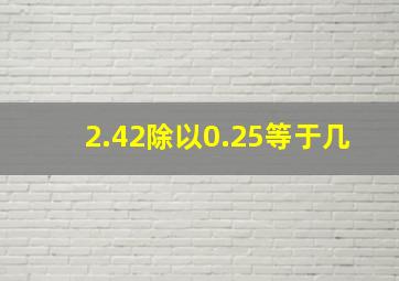 2.42除以0.25等于几