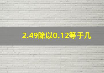 2.49除以0.12等于几