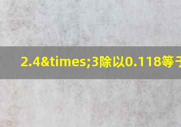 2.4×3除以0.118等于几