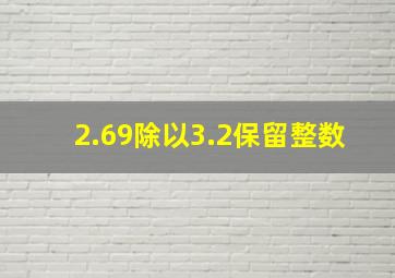 2.69除以3.2保留整数