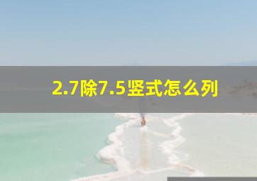 2.7除7.5竖式怎么列