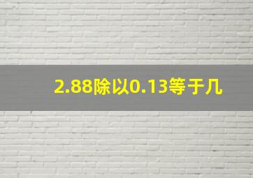 2.88除以0.13等于几