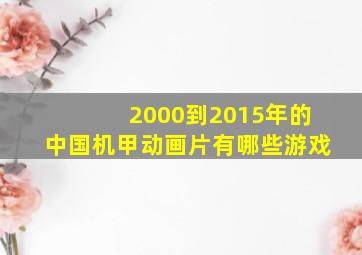 2000到2015年的中国机甲动画片有哪些游戏