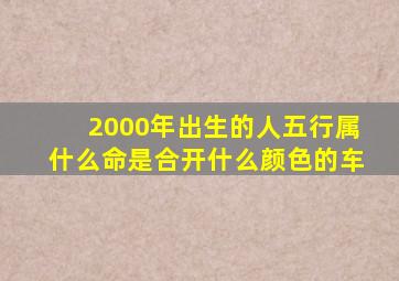 2000年出生的人五行属什么命是合开什么颜色的车