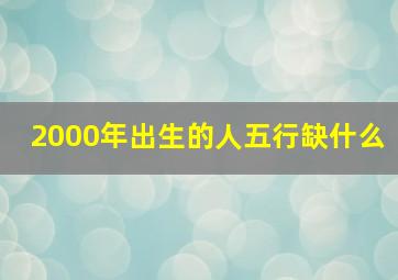 2000年出生的人五行缺什么