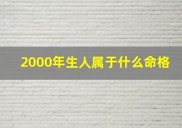 2000年生人属于什么命格