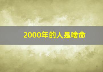 2000年的人是啥命