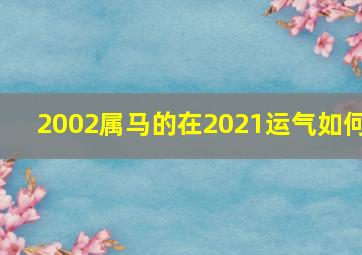 2002属马的在2021运气如何