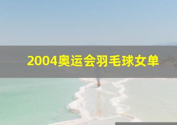 2004奥运会羽毛球女单