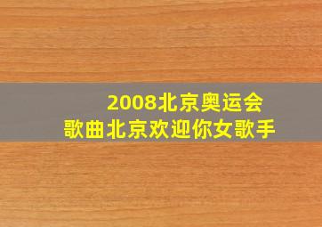 2008北京奥运会歌曲北京欢迎你女歌手