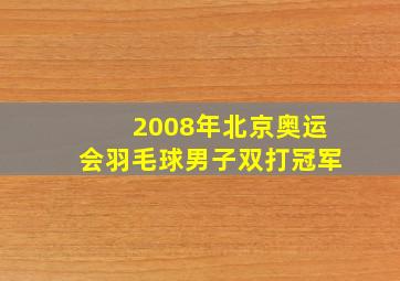 2008年北京奥运会羽毛球男子双打冠军