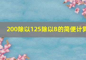 200除以125除以8的简便计算