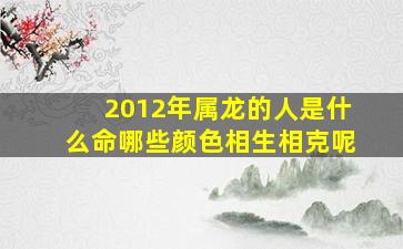 2012年属龙的人是什么命哪些颜色相生相克呢