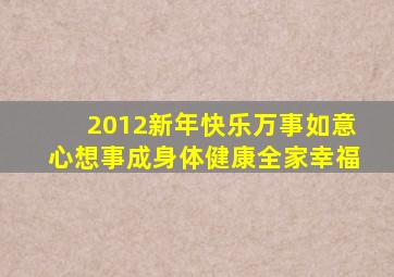 2012新年快乐万事如意心想事成身体健康全家幸福