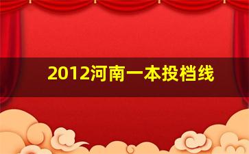 2012河南一本投档线