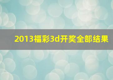 2013福彩3d开奖全部结果