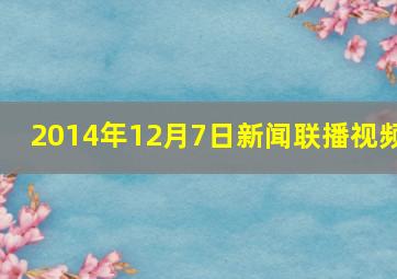 2014年12月7日新闻联播视频