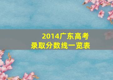 2014广东高考录取分数线一览表