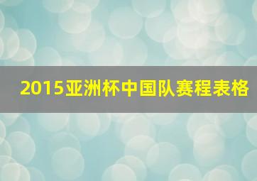 2015亚洲杯中国队赛程表格