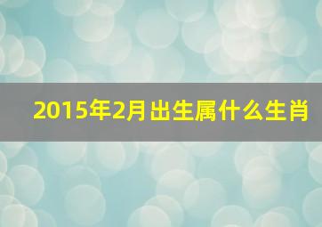 2015年2月出生属什么生肖