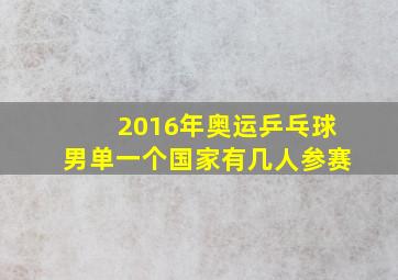 2016年奥运乒乓球男单一个国家有几人参赛