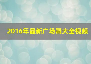 2016年最新广场舞大全视频