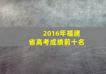 2016年福建省高考成绩前十名