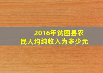 2016年贫困县农民人均纯收入为多少元